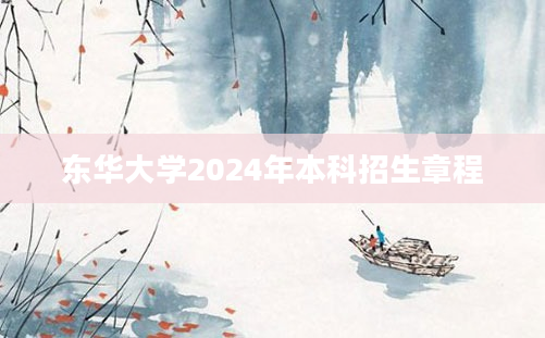 东华大学2024年本科招生章程