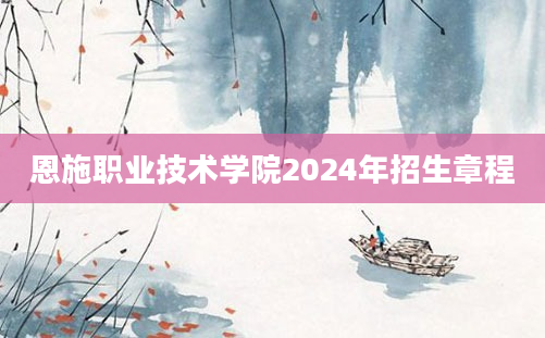 恩施职业技术学院2024年招生章程