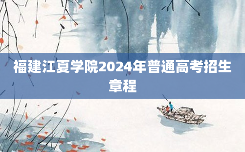 福建江夏学院2024年普通高考招生章程