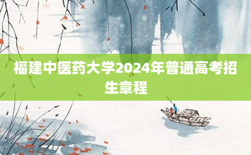 福建中医药大学2024年普通高考招生章程