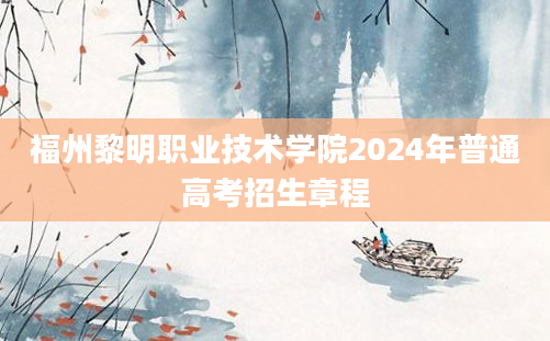 福州黎明职业技术学院2024年普通高考招生章程