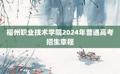 福州职业技术学院2024年普通高考招生章程