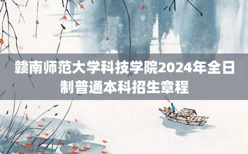 赣南师范大学科技学院2024年全日制普通本科招生章程