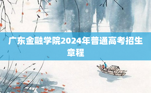 广东金融学院2024年普通高考招生章程