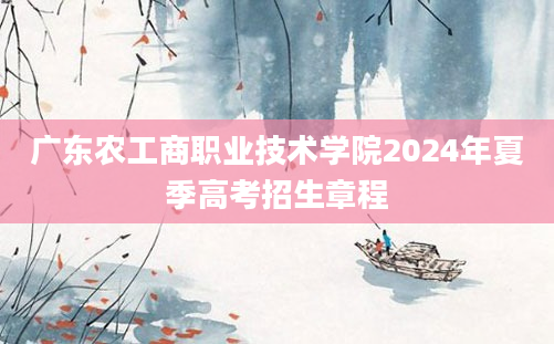 广东农工商职业技术学院2024年夏季高考招生章程