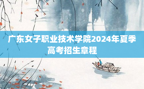 广东女子职业技术学院2024年夏季高考招生章程