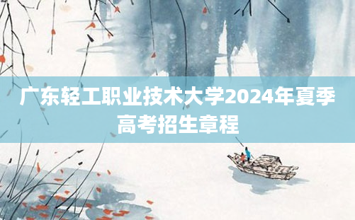 广东轻工职业技术大学2024年夏季高考招生章程