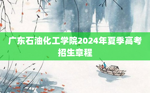 广东石油化工学院2024年夏季高考招生章程