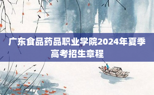 广东食品药品职业学院2024年夏季高考招生章程