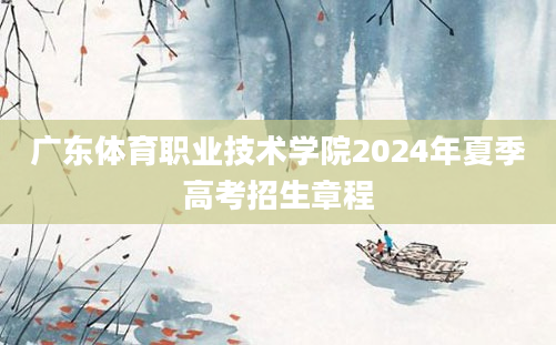 广东体育职业技术学院2024年夏季高考招生章程