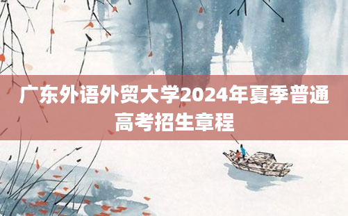 广东外语外贸大学2024年夏季普通高考招生章程