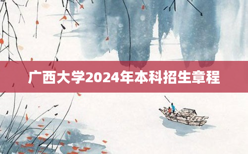 广西大学2024年本科招生章程