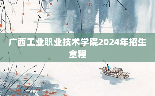 广西工业职业技术学院2024年招生章程