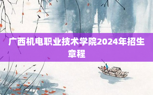 广西机电职业技术学院2024年招生章程