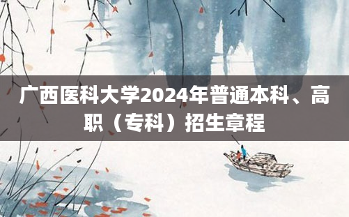 广西医科大学2024年普通本科、高职（专科）招生章程