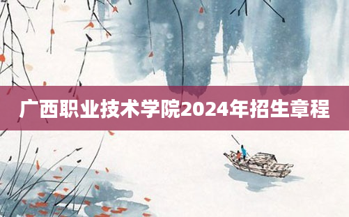 广西职业技术学院2024年招生章程