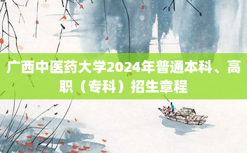 广西中医药大学2024年普通本科、高职（专科）招生章程