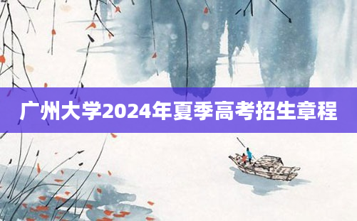 广州大学2024年夏季高考招生章程