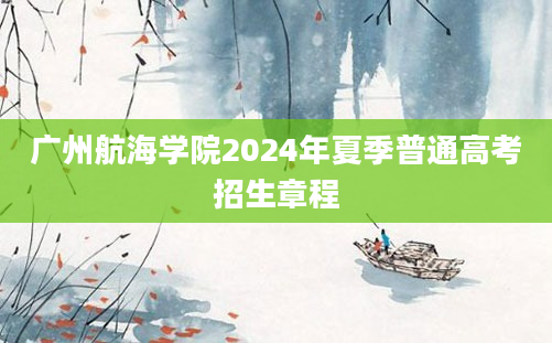 广州航海学院2024年夏季普通高考招生章程