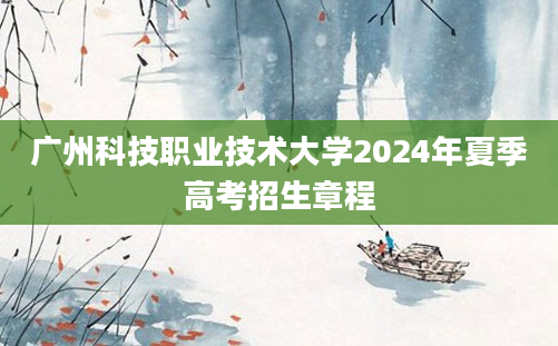 广州科技职业技术大学2024年夏季高考招生章程