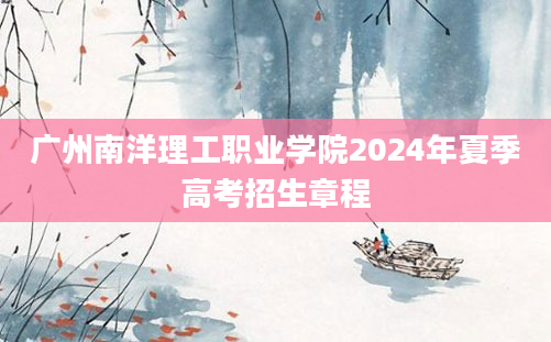 广州南洋理工职业学院2024年夏季高考招生章程