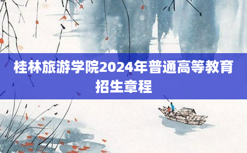 桂林旅游学院2024年普通高等教育招生章程