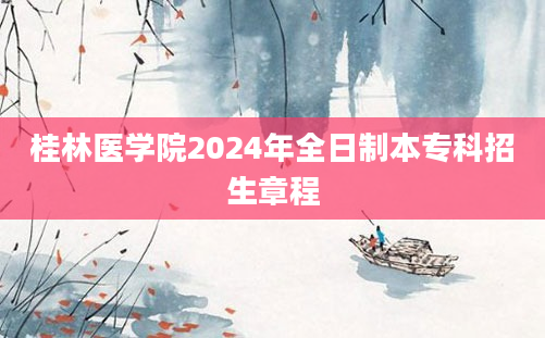 桂林医学院2024年全日制本专科招生章程