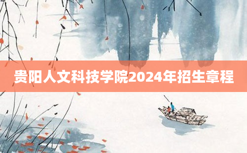 贵阳人文科技学院2024年招生章程