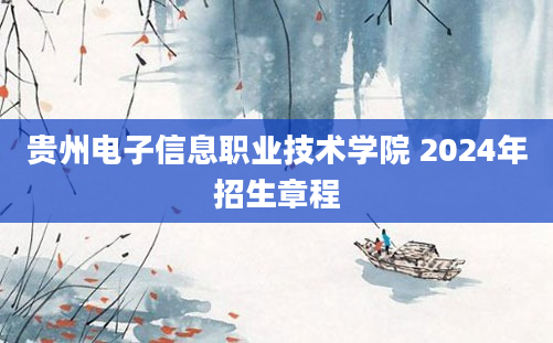 贵州电子信息职业技术学院 2024年招生章程