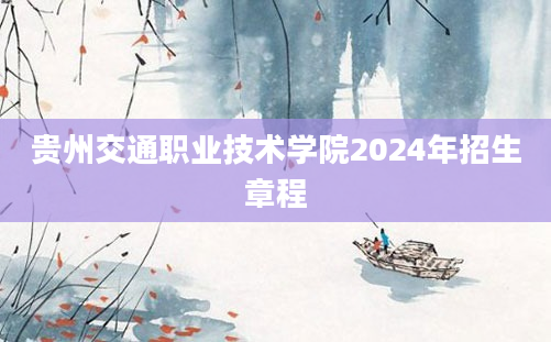 贵州交通职业技术学院2024年招生章程