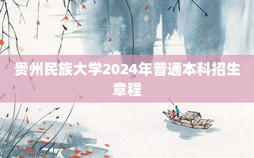 贵州民族大学2024年普通本科招生章程