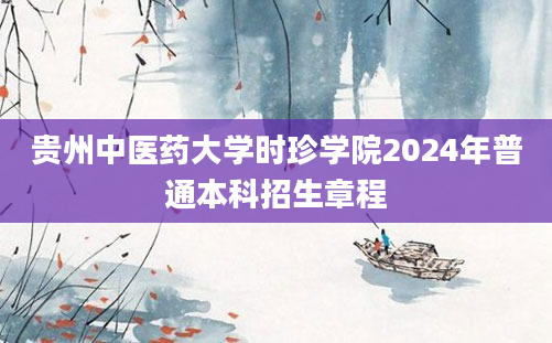 贵州中医药大学时珍学院2024年普通本科招生章程