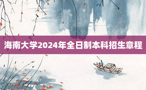 海南大学2024年全日制本科招生章程