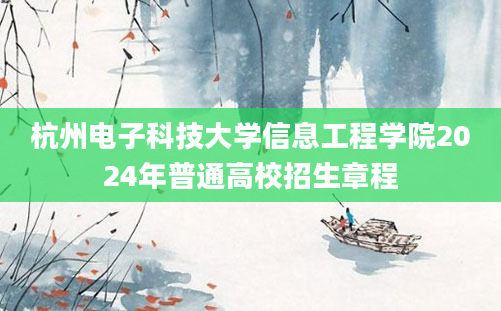 杭州电子科技大学信息工程学院2024年普通高校招生章程