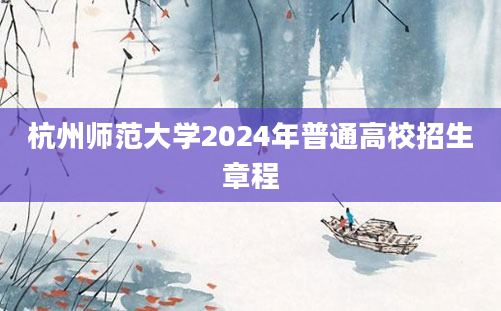 杭州师范大学2024年普通高校招生章程