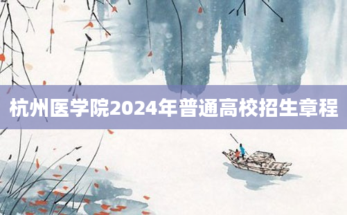 杭州医学院2024年普通高校招生章程