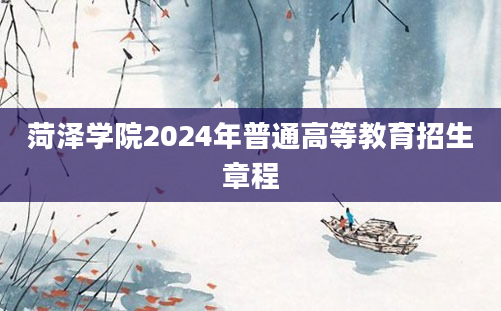 菏泽学院2024年普通高等教育招生章程