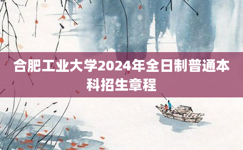 合肥工业大学2024年全日制普通本科招生章程