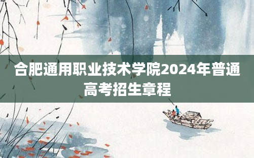 合肥通用职业技术学院2024年普通高考招生章程