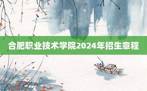 合肥职业技术学院2024年招生章程