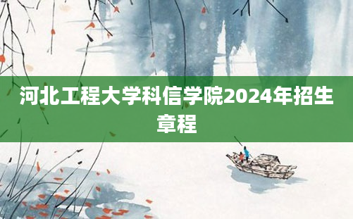 河北工程大学科信学院2024年招生章程