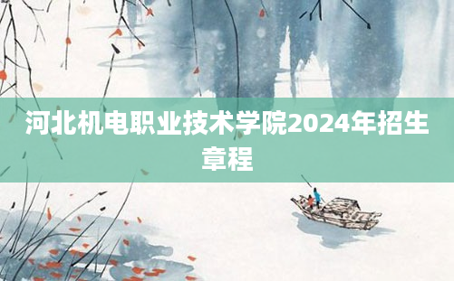 河北机电职业技术学院2024年招生章程