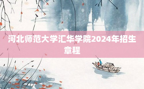 河北师范大学汇华学院2024年招生章程