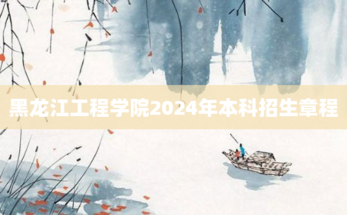 黑龙江工程学院2024年本科招生章程