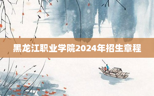 黑龙江职业学院2024年招生章程