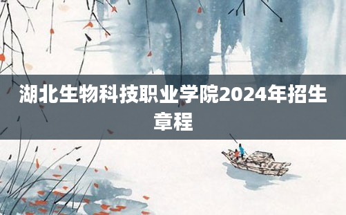 湖北生物科技职业学院2024年招生章程