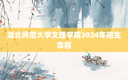 湖北师范大学文理学院2024年招生章程