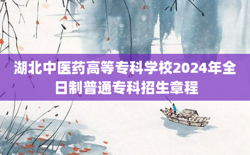 湖北中医药高等专科学校2024年全日制普通专科招生章程