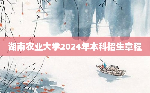 湖南农业大学2024年本科招生章程