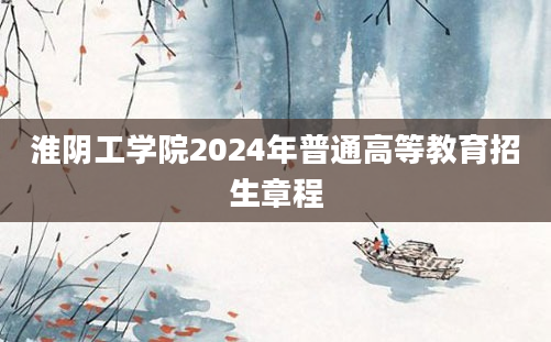 淮阴工学院2024年普通高等教育招生章程